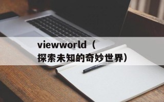 viewworld（探索未知的奇妙世界）