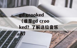 gd crooked（谁是gd crooked？了解这位音乐人）