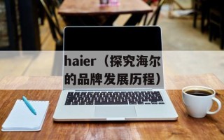 haier（探究海尔的品牌发展历程）