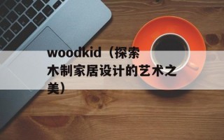 woodkid（探索木制家居设计的艺术之美）