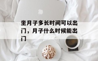坐月子多长时间可以出门，月子什么时候能出门