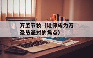 万圣节妆（让你成为万圣节派对的焦点）