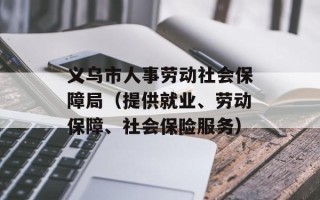 义乌市人事劳动社会保障局（提供就业、劳动保障、社会保险服务）