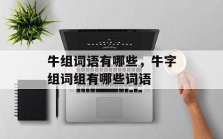 牛组词语有哪些，牛字组词组有哪些词语