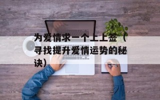 为爱情求一个上上签（寻找提升爱情运势的秘诀）