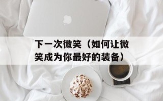 下一次微笑（如何让微笑成为你最好的装备）