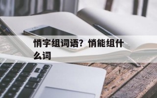 悄字组词语？悄能组什么词