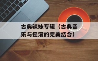 古典辣妹专辑（古典音乐与摇滚的完美结合）