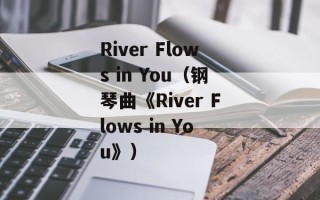 River Flows in You（钢琴曲《River Flows in You》）