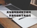 其加偏旁组成新字组词，其偏旁组新字再组词