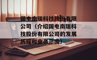 国电南瑞科技股份有限公司（介绍国电南瑞科技股份有限公司的发展历程和业务范围）