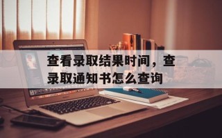 查看录取结果时间，查录取通知书怎么查询