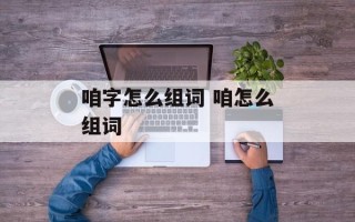 咱字怎么组词 咱怎么组词