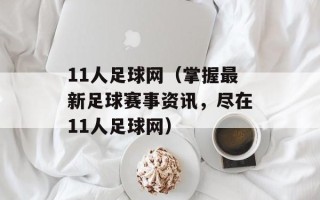 11人足球网（掌握最新足球赛事资讯，尽在11人足球网）