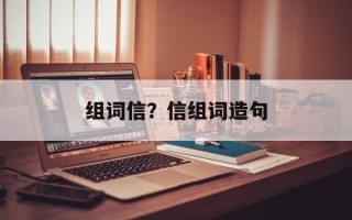 组词信？信组词造句
