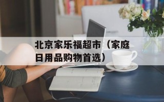北京家乐福超市（家庭日用品购物首选）