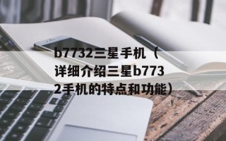 b7732三星手机（详细介绍三星b7732手机的特点和功能）