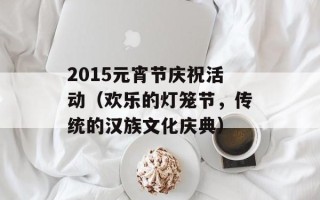 2015元宵节庆祝活动（欢乐的灯笼节，传统的汉族文化庆典）