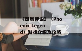《凤凰传说》（Phoenix Legend）游戏介绍及攻略