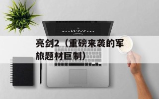 亮剑2（重磅来袭的军旅题材巨制）