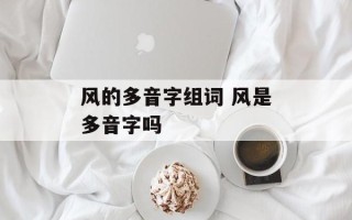 风的多音字组词 风是多音字吗