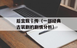 后宫甄嬛传（一部经典古装剧的剧情分析）