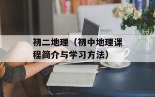 初二地理（初中地理课程简介与学习方法）