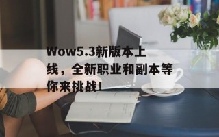 Wow5.3新版本上线，全新职业和副本等你来挑战！