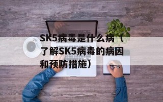 SK5病毒是什么病（了解SK5病毒的病因和预防措施）
