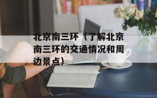 北京南三环（了解北京南三环的交通情况和周边景点）