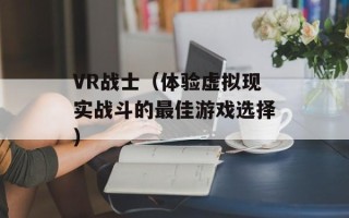 VR战士（体验虚拟现实战斗的最佳游戏选择）
