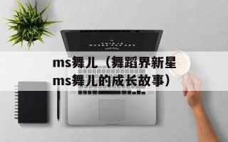 ms舞儿（舞蹈界新星ms舞儿的成长故事）