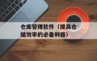 仓库管理软件（提高仓储效率的必备利器）