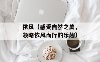依风（感受自然之美，领略依风而行的乐趣）