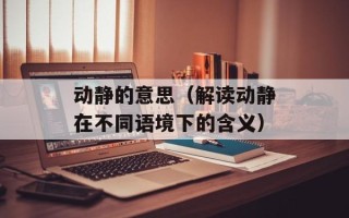 动静的意思（解读动静在不同语境下的含义）
