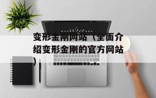 变形金刚网站（全面介绍变形金刚的官方网站）