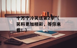 十万个冷笑话第2季（笑料更加精彩，等你来看！）