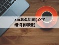 xin怎么组词(心字组词有哪些)