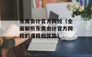 东奥会计官方网校（全面解析东奥会计官方网校的课程和优势）