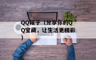 QQ箱子（分享你的QQ宝藏，让生活更精彩）
