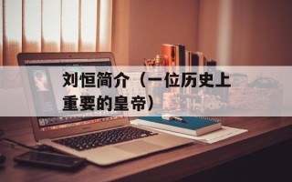 刘恒简介（一位历史上重要的皇帝）