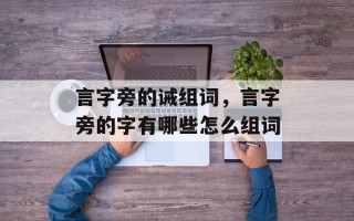 言字旁的诫组词，言字旁的字有哪些怎么组词