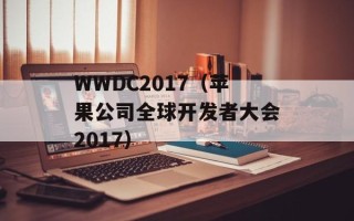 WWDC2017（苹果公司全球开发者大会2017）