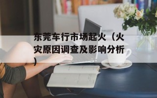 东莞车行市场起火（火灾原因调查及影响分析）