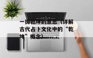 一掷乾坤的意思（详解古代占卜文化中的“乾坤”概念）