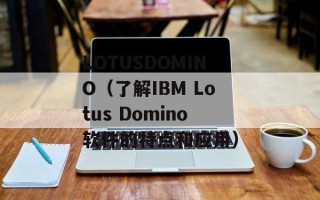 LOTUSDOMINO（了解IBM Lotus Domino软件的特点和应用）