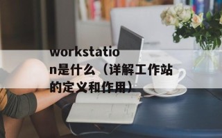 workstation是什么（详解工作站的定义和作用）