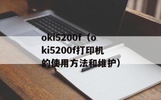 oki5200f（oki5200f打印机的使用方法和维护）