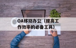 OA移动办公（提高工作效率的必备工具）