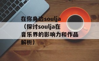 在你身边soulja（探讨soulja在音乐界的影响力和作品解析）